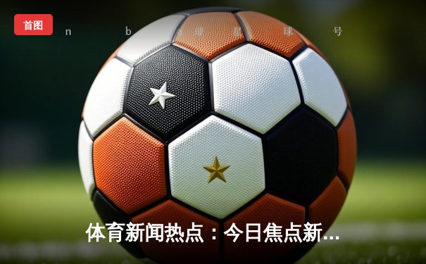 体育新闻热点：今日焦点新闻