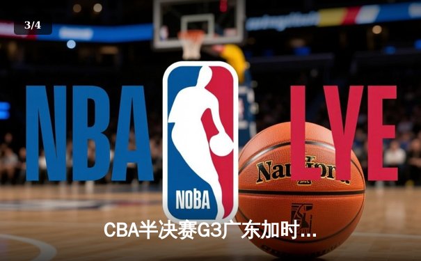 CBA半决赛G3广东加时险胜辽宁 胡明轩35分创生涯新高 - 3