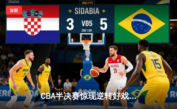 CBA半决赛惊现逆转好戏 辽宁本钢加时力克浙江广厦夺赛点