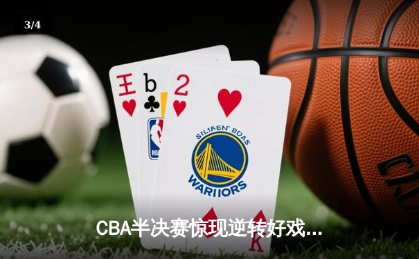 CBA半决赛惊现逆转好戏 辽宁本钢加时力克浙江广厦夺赛点 - 3