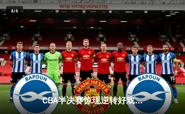 CBA半决赛惊现逆转好戏 辽宁本钢加时力克浙江广厦夺赛点 - 4