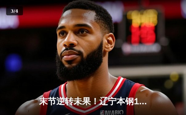 末节逆转未果！辽宁本钢107-109惜败浙江稠州，赵继伟空砍30+9 - 3