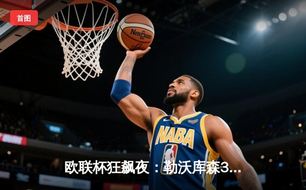 欧联杯狂飙夜：勒沃库森3-1逆转罗马，维尔茨传射建功延续不败神话