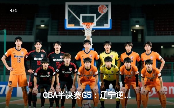 CBA半决赛G5：辽宁逆转广东挺进总决赛，郭艾伦末节狂砍15分定胜局 - 4