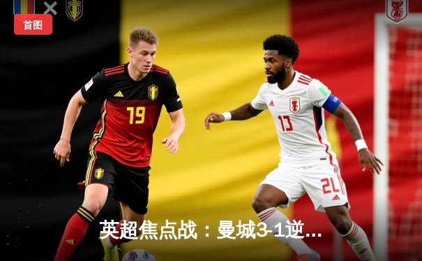 英超焦点战：曼城3-1逆转曼联，哈兰德梅开二度锁定胜局