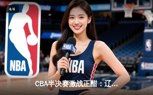 CBA半决赛激战正酣：辽宁力克广东，张镇麟砍下28分助队夺赛点 - 4