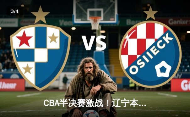 CBA半决赛激战！辽宁本钢加时险胜广东东莞 赵继伟33分创赛季新高 - 3