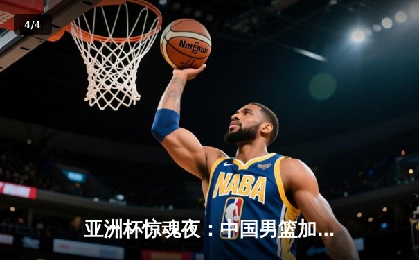 亚洲杯惊魂夜：中国男篮加时险胜日本，周琦31分17篮板统治内线 - 4