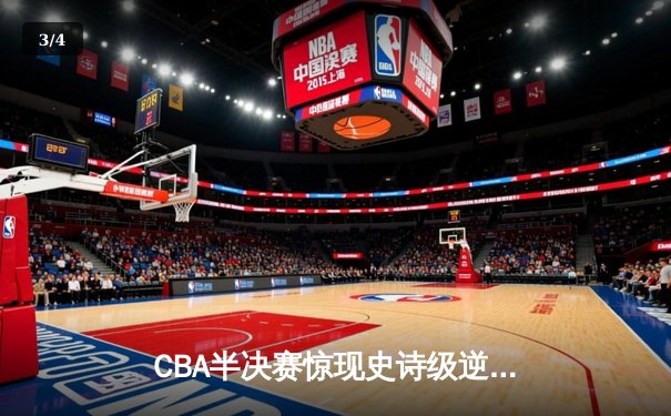 CBA半决赛惊现史诗级逆转 辽宁本钢加时险胜广东宏远 - 3