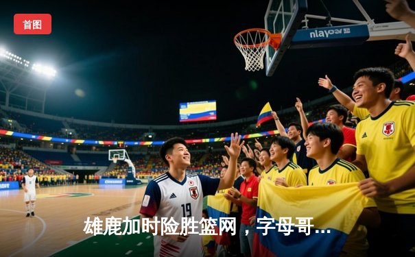 雄鹿加时险胜篮网，字母哥44分难掩替补火力不足