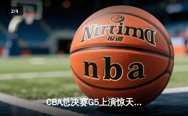 CBA总决赛G5上演惊天逆转 辽宁男篮加时险胜广东夺得赛点 - 2