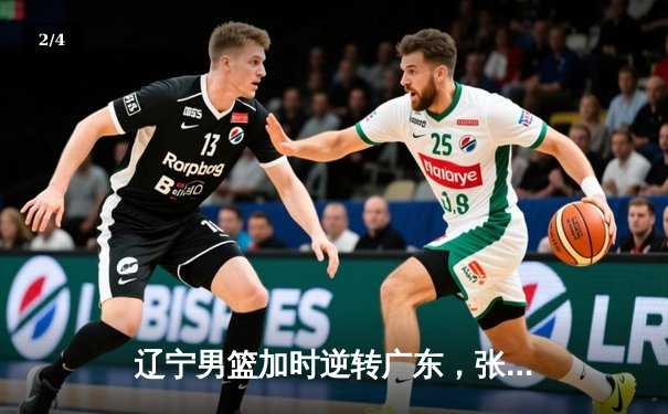 辽宁男篮加时逆转广东，张镇麟35分创生涯新高 - 2