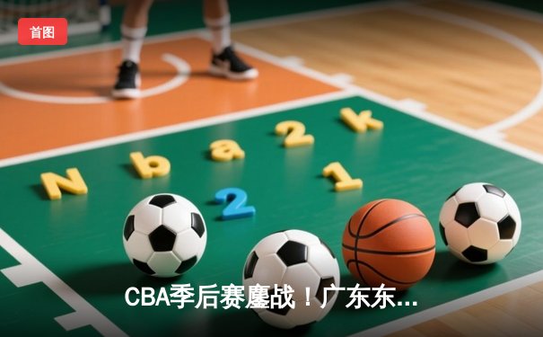 CBA季后赛鏖战！广东东莞大益加时险胜辽宁本钢，胡明轩35分力挽狂澜