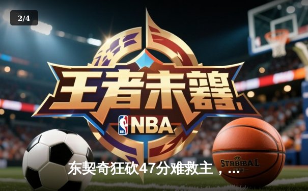 东契奇狂砍47分难救主，独行侠加时惜败凯尔特人，总决赛悬念再起 - 2