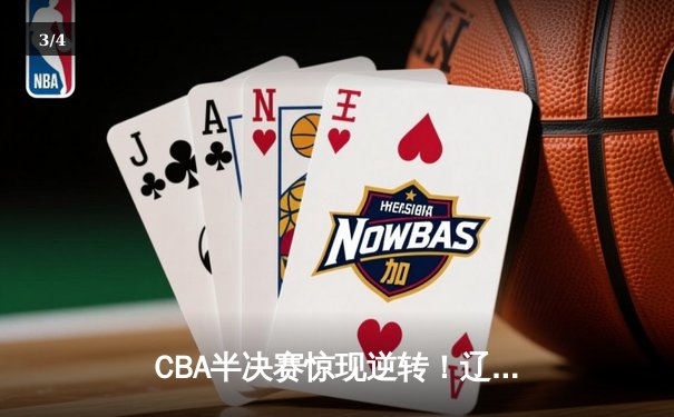 CBA半决赛惊现逆转！辽宁本钢加时险胜广东宏远，赵继伟砍下33分创生涯新高 - 3