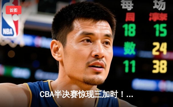 CBA半决赛惊现三加时！辽宁本钢险胜广东宏远，赵继伟砍下33分18助攻