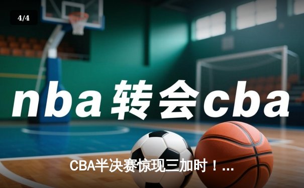 CBA半决赛惊现三加时！辽宁本钢险胜广东宏远，赵继伟砍下33分18助攻 - 4