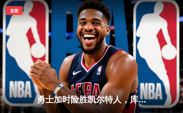 勇士加时险胜凯尔特人，库里50分创纪录，总决赛悬念再起