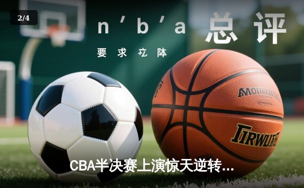 CBA半决赛上演惊天逆转 广东宏远加时险胜辽宁夺赛点 - 2