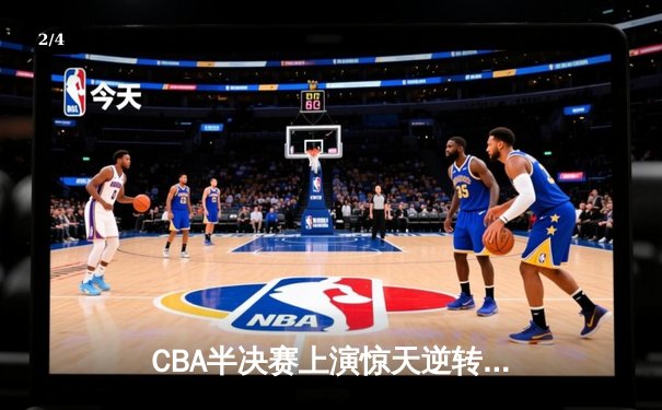CBA半决赛上演惊天逆转 辽宁本钢加时鏖战力克广东宏远 - 2