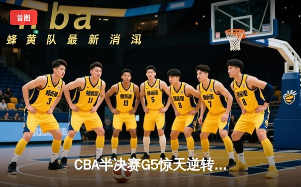 CBA半决赛G5惊天逆转！辽宁本钢加时险胜广东宏远晋级总决赛