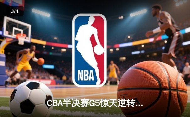 CBA半决赛G5惊天逆转！辽宁本钢加时险胜广东宏远晋级总决赛 - 3