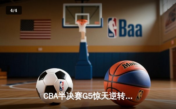 CBA半决赛G5惊天逆转！辽宁本钢加时险胜广东宏远晋级总决赛 - 4