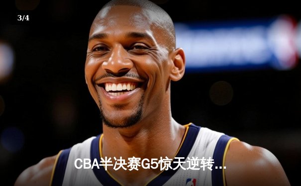 CBA半决赛G5惊天逆转！辽宁本钢加时险胜广东宏远晋级总决赛 - 3