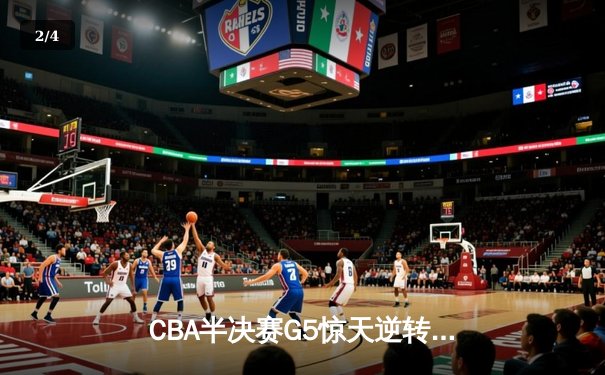 CBA半决赛G5惊天逆转！辽宁本钢加时险胜广东宏远晋级总决赛 - 2