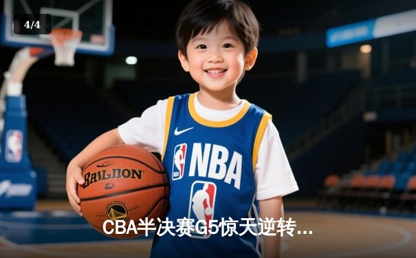 CBA半决赛G5惊天逆转！辽宁本钢加时险胜广东宏远晋级总决赛 - 4