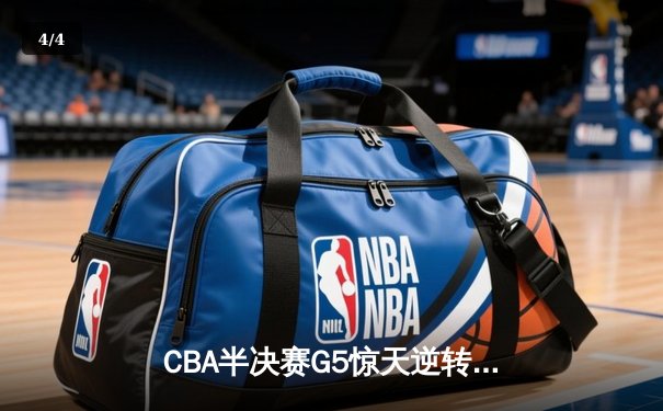 CBA半决赛G5惊天逆转！辽宁本钢加时险胜广东宏远晋级总决赛 - 4
