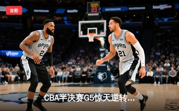 CBA半决赛G5惊天逆转！辽宁本钢加时险胜广东宏远晋级总决赛