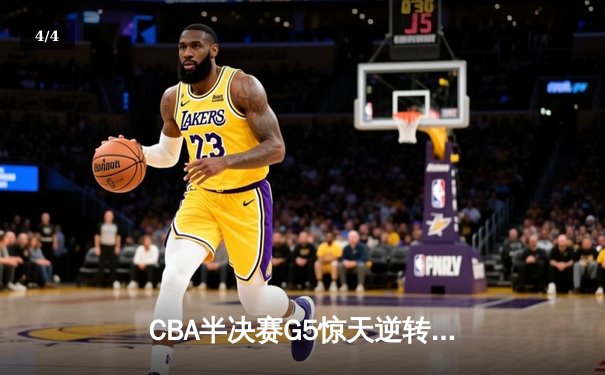 CBA半决赛G5惊天逆转！辽宁本钢加时险胜广东宏远晋级总决赛 - 4