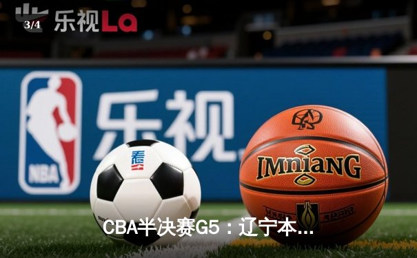 CBA半决赛G5：辽宁本钢加时逆转广东宏远 赵继伟砍35分率队挺进总决赛 - 3