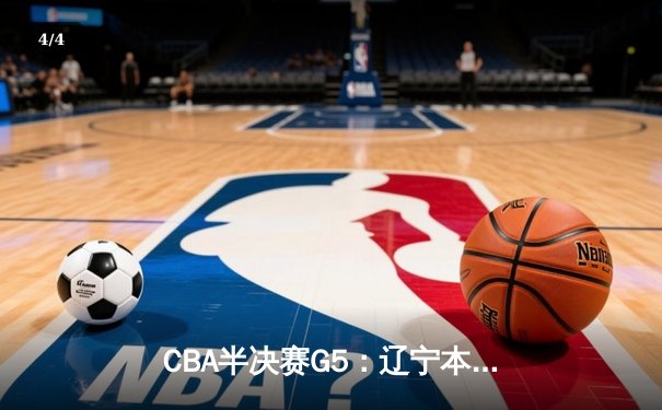 CBA半决赛G5：辽宁本钢加时逆转广东宏远 赵继伟砍35分率队挺进总决赛 - 4