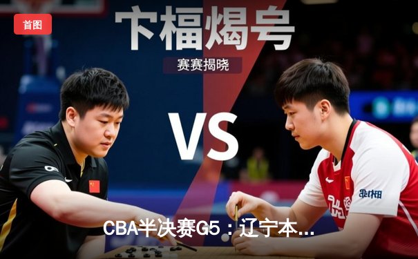 CBA半决赛G5：辽宁本钢加时逆转广东宏远 赵继伟35分率队挺进总决赛