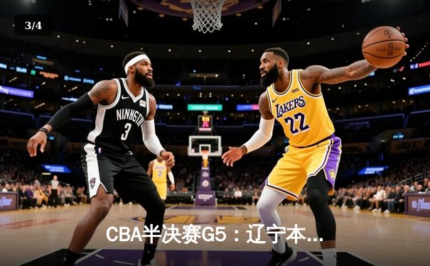 CBA半决赛G5：辽宁本钢加时逆转广东宏远 赵继伟35分率队挺进总决赛 - 3