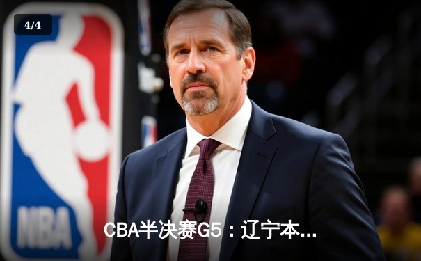 CBA半决赛G5：辽宁本钢加时逆转广东宏远 赵继伟35分率队挺进总决赛 - 4