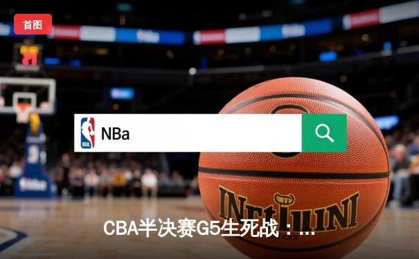 CBA半决赛G5生死战：辽宁本钢加时逆转广东宏远，赵继伟砍30+10率队挺进总决赛